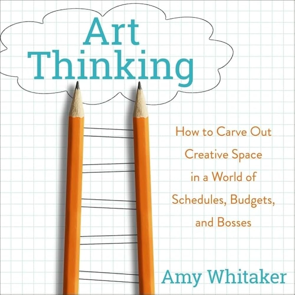 Art Thinking How To Carve Out Creative Space In A World Of Schedules Budgets And Bosses Amy Whitaker 9798200576357 Amazon Books