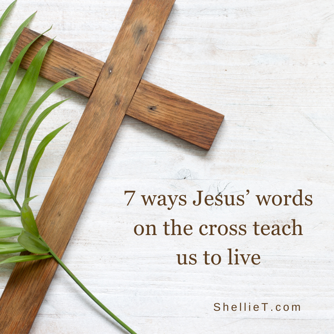 Seven Ways Jesus Words On The Cross Teach Us To Live Shellie Rushing Tomlinson